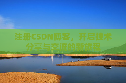注册CSDN博客，开启技术分享与交流的新旅程